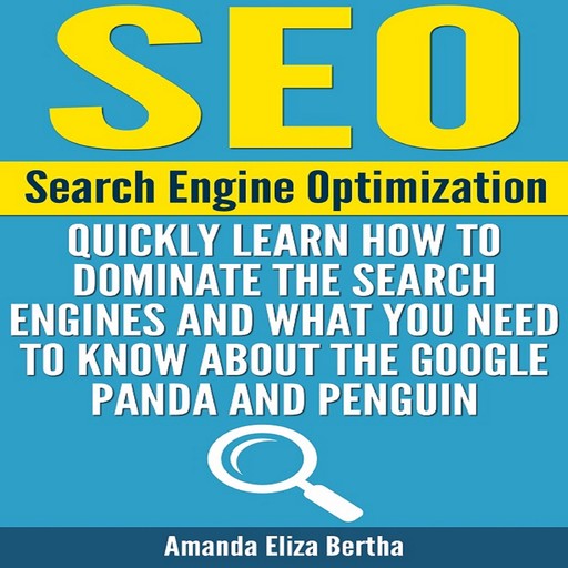 SEO: Search Engine Optimization - Quickly Learn How to Dominate the Search Engines and What You Need to Know About the Google Panda and Penguin, Amanda Eliza Bertha