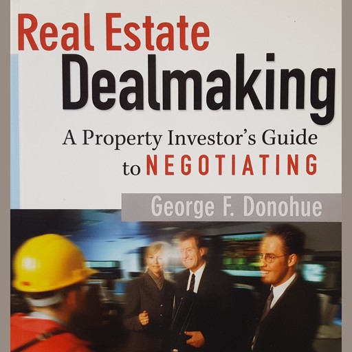 Real Estate Dealmaking: A Property Investor's Guide to Negotiating, George Donohue