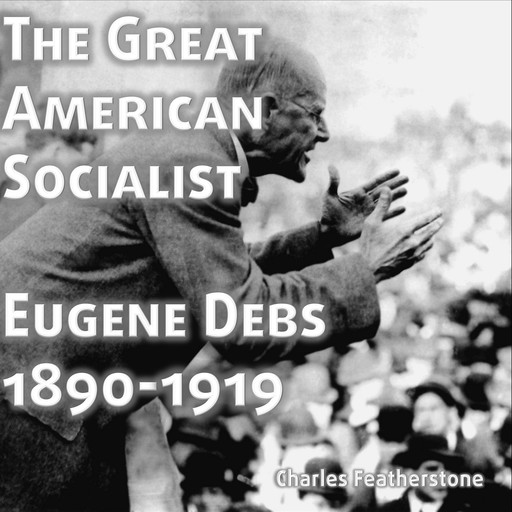 The Great American Socialist: Eugene Debs, Chirag Patel, Eugene Debs