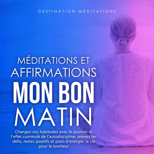 Méditations et Affirmations - Mon Bon Matin, Destination Méditations