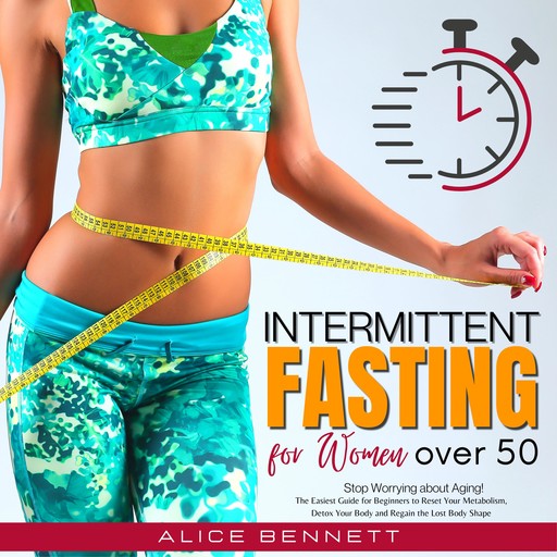 Intermittent Fasting for Women over 50: Stop Worrying about Aging!, Alice Bennett