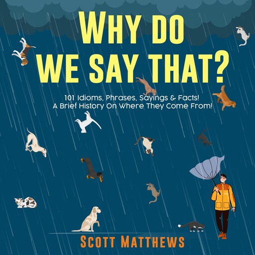 Why Do We Say That? 101 Idioms, Phrases, Sayings & Facts! A Brief History On Where They Come From!, Scott Matthews