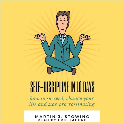 SELF DISCIPLINE IN 10 DAYS: HOW TO SUCCEED, CHANGE YOUR LIFE AND STOP PROCRASTINATING, MARTIN J. STOWING