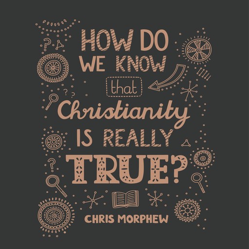 How Do We Know That Christianity Is Really True?, Chris Morphew