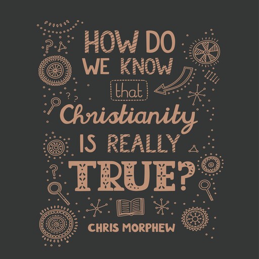 How Do We Know That Christianity Is Really True?, Chris Morphew