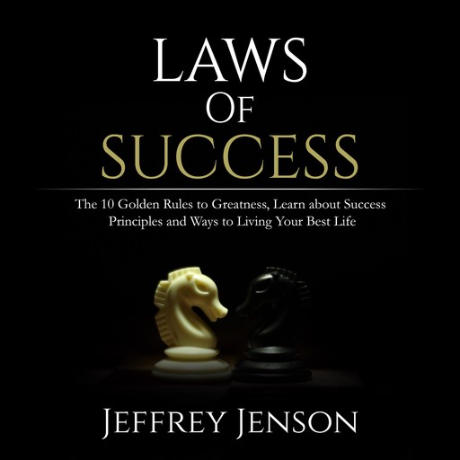 Laws of Success: The 10 Golden Rules to Greatness, Learn about Success Principles and Ways to Living Your Best Life, Jeffrey Jenson