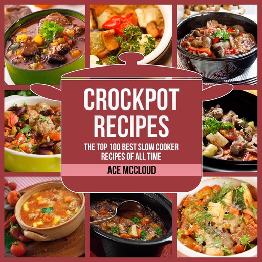 Crockpot Recipes: The Top 100 Best Slow Cooker Recipes Of All Time, Ace McCloud