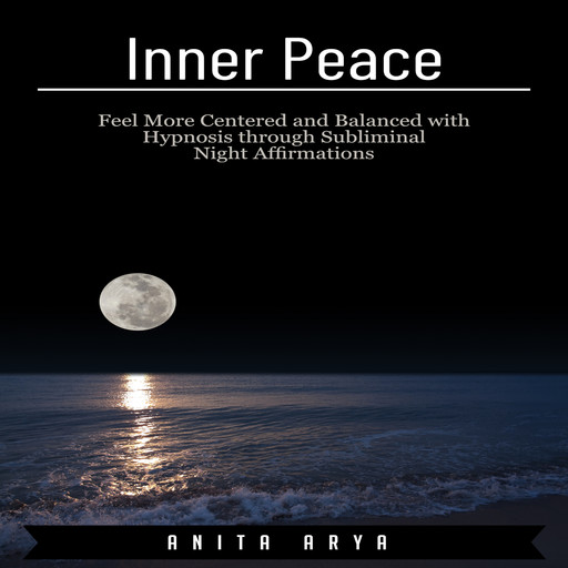 Inner Peace: Feel More Centered and Balanced with Hypnosis through Subliminal Night Affirmations, Anita Arya