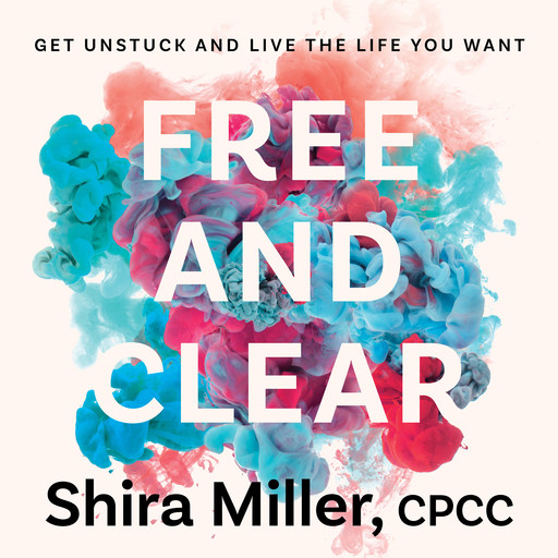 Free and Clear: Get Unstuck and Live the Life You Want, Shira Miller