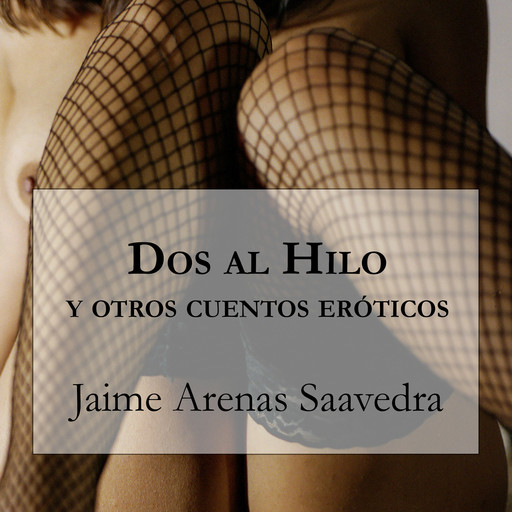 Dos al Hilo y otros Cuentos Eróticos, Jaime Arenas Saavedra