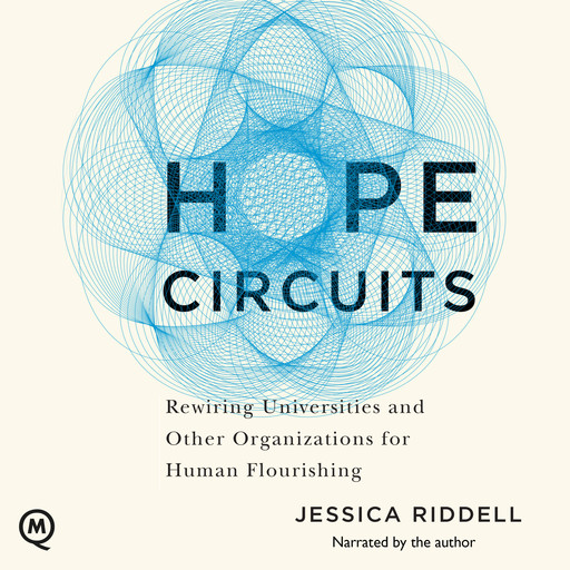 Hope Circuits - Rewiring Universities and Other Organizations for Human Flourishing (Unabridged), Jessica Riddell