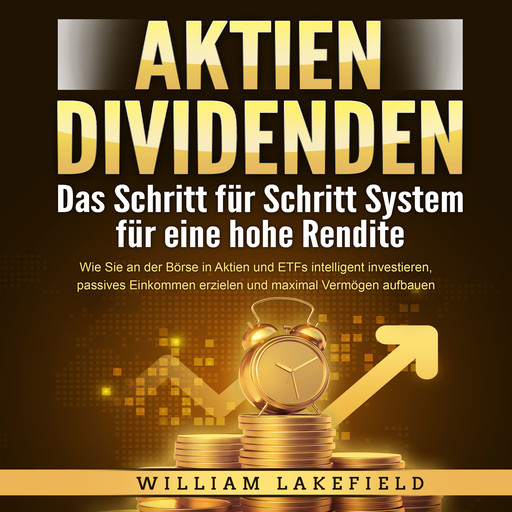 AKTIEN DIVIDENDEN - Das Schritt für Schritt System für eine hohe Rendite: Wie Sie an der Börse in Aktien und ETFs intelligent investieren, passives Einkommen erzielen und maximal Vermögen aufbauen, William Lakefield