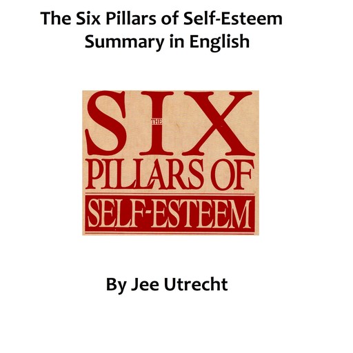 The Six Pillars of Self-Esteem - Summary in English, Jee Utrecht