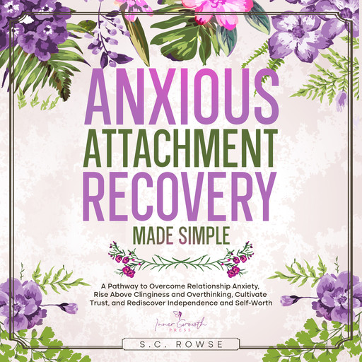 Anxious Attachment Recovery Made Simple, S.C. Rowse, Inner Growth Press