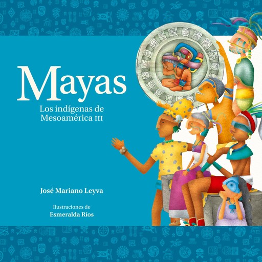 Mayas. Los indígenas de Mesoamérica III, José Mariano Leyva