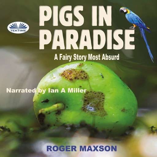 Pigs In Paradise-A Fairy Story Most Absurd, Roger Maxson
