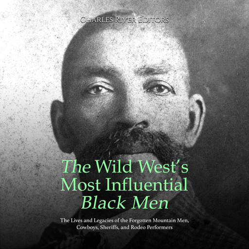 The Wild West’s Most Influential Black Men: The Lives and Legacies of the Forgotten Mountain Men, Cowboys, Sheriffs, and Rodeo Performers, Charles Editors