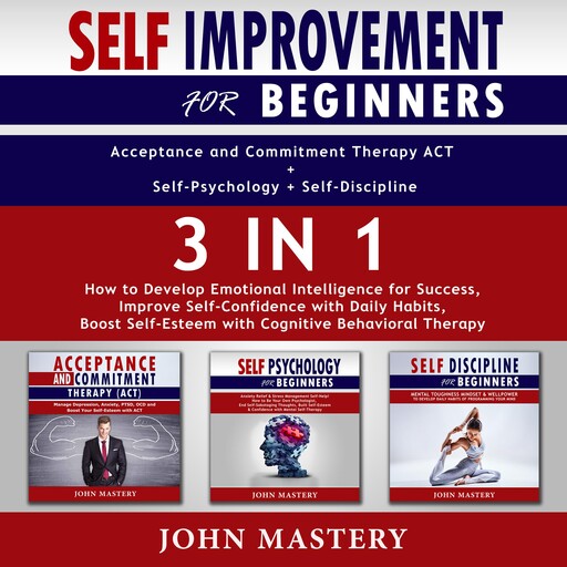SELF-IMPROVEMENT for Beginners (Acceptance and Commitment Therapy ACT+Self-Psychology+Self-Discipline)-3in1, John Mastery