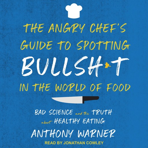 The Angry Chef's Guide to Spotting Bullsh*t in the World of Food, Anthony Warner