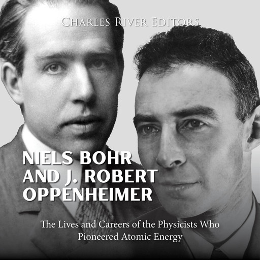 Niels Bohr and J. Robert Oppenheimer: The Lives and Careers of the Physicists Who Pioneered Atomic Energy, Charles Editors