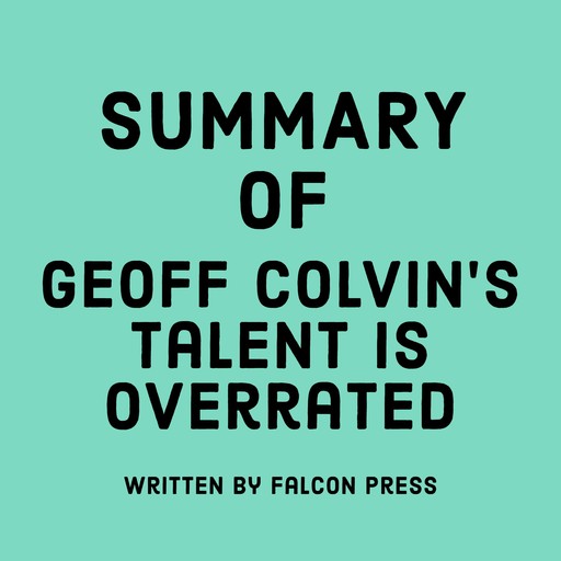 Summary of Geoff Colvin’s Talent Is Overrated, Falcon Press