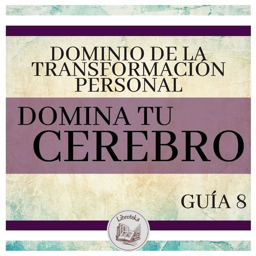 Dominio de la Transformación Personal: Guía 8: Domina Tu Cerebro, LIBROTEKA