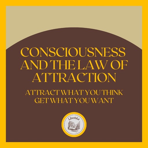 Consciousness and the LAW of Attraction: Attract what you think, get what you want, LIBROTEKA