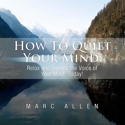 How to Quiet Your Mind: Relax and Silence the Voice of Your Mind Today! - A Beginner's Guide, Marc Allen
