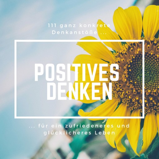 Positives Denken: 111 ganz konkrete Denkanstöße für ein zufriedeneres und glücklicheres Leben, Patrick Lynen