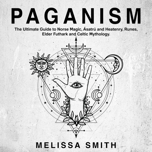 Paganism: The Ultimate Guide to Norse Magic, Asatru and Heatenry, Runes, Elder Futhark and Celtic Mythology., MELISSA SMITH
