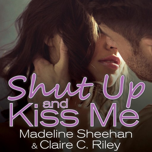 Shut Up and Kiss Me, Madeline Sheehan, Claire C. Riley
