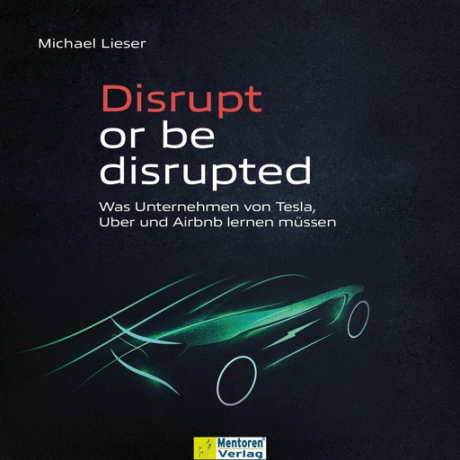 Disrupt or be disrupted - Was Unternehmen von Tesla, Uber und Airbnb lernen müssen (ungekürzt), Michael Lieser