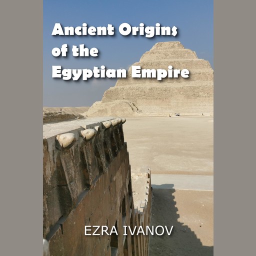 Ancient Origins of the Egyptian Empire, EZRA IVANOV