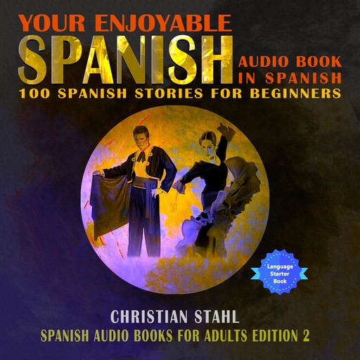Your Enjoyable Spanish Audio Book in Spanish 100 Spanish Short Stories for Beginners, Christian Ståhl