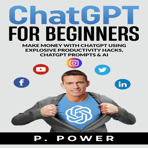 ChatGPT for Beginners: Make Money with ChatGPT using Explosive Productivity Hacks, ChatGPT Prompts & AI, Power