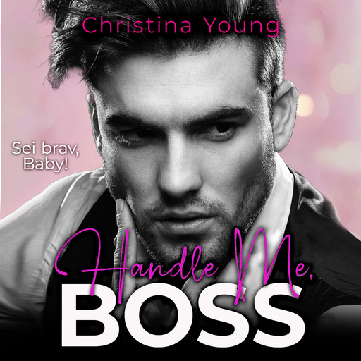 Handle Me BOSS – Sei brav, Baby! (Boss Billionaire Romance 11), Christina Young