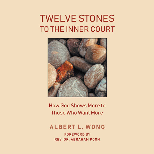 Twelve Stones to the Inner Court: How God Shows More to Those Who Want More, Albert L. Wong