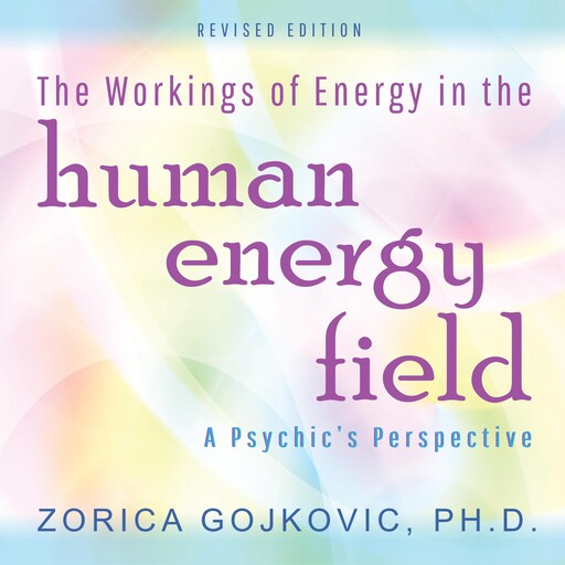 The Workings of Energy in the Human Energy Field, Zorica Gojkovic Ph.D.
