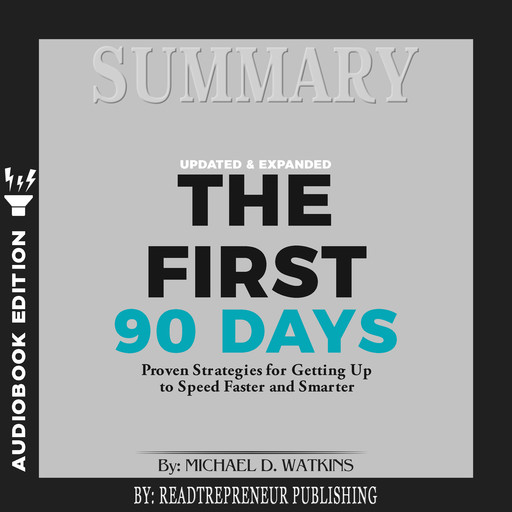 Summary of The First 90 Days, Updated and Expanded: Proven Strategies for Getting Up to Speed Faster and Smarter by Michael Watkins, Readtrepreneur Publishing
