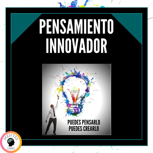 Pensamiento Innovador: Puedes pensarlo, Puedes crearlo!, MENTES LIBRES