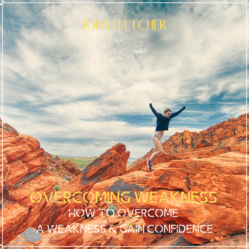 Overcoming Weakness: How to Overcome a Weakness & Gain Confidence, John Fletcher