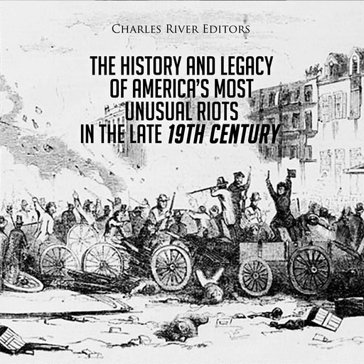 The History and Legacy of America’s Most Unusual Riots in the Late 19th Century, Charles Editors