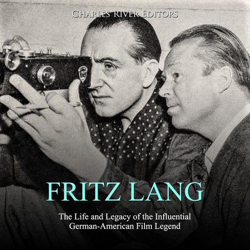 Fritz Lang: The Life and Legacy of the Influential German-American Film Legend, Charles Editors