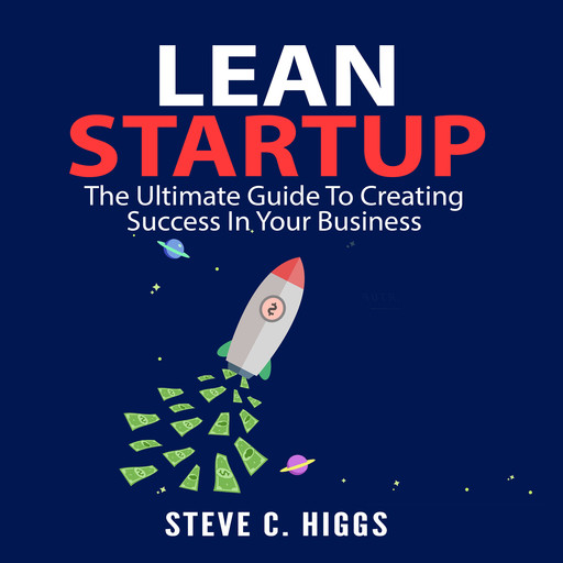 Lean Startup: The Ultimate Guide To Creating Success In Your Business, Steve C. Higgs