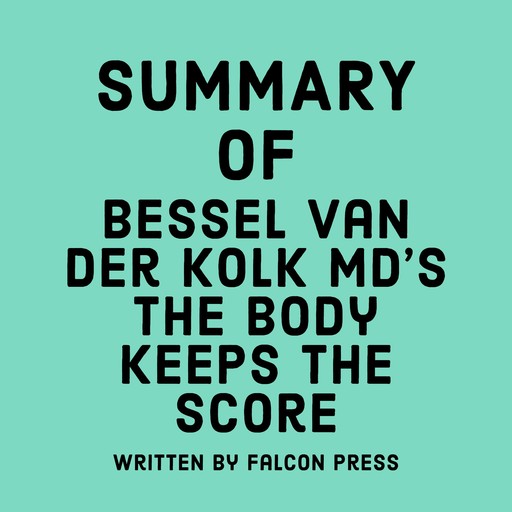 Summary of Bessel van der Kolk MD's The Body Keeps the Score, Falcon Press