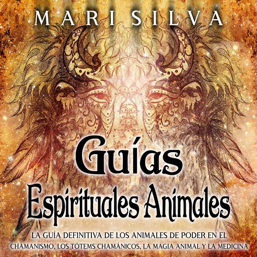 Guías espirituales animales: La guía definitiva de los animales de poder en el chamanismo, los tótems chamánicos, la magia animal y la medicina, Mari Silva