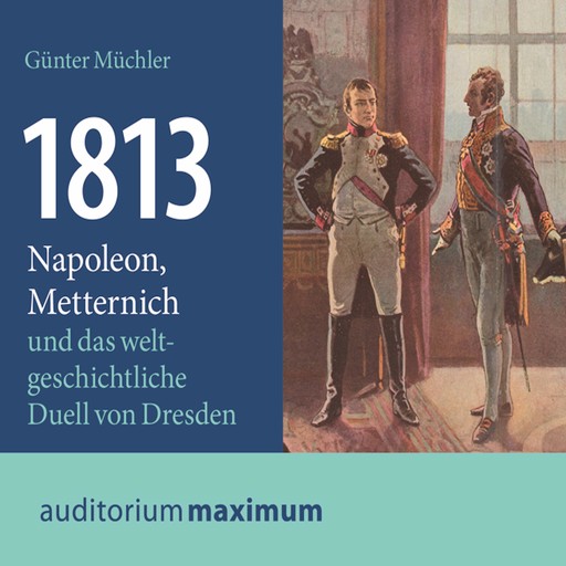 1813 - Napoleon, Metternich und das weltgeschichtliche Duell von Dresden (Ungekürzt), Günter Müchler