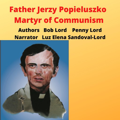 Father Jerzy Popieluszko - Martyr of Communism, Bob Lord, Penny Lord