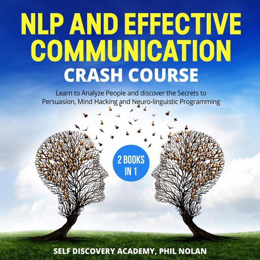 NLP and Effective Communication Crash Course – 2 Books in 1: Learn to Analyze People and discover the Secrets to Persuasion, Mind Hacking and Neuro-linguistic Programming, Phil Nolan, Self Discovery Academy