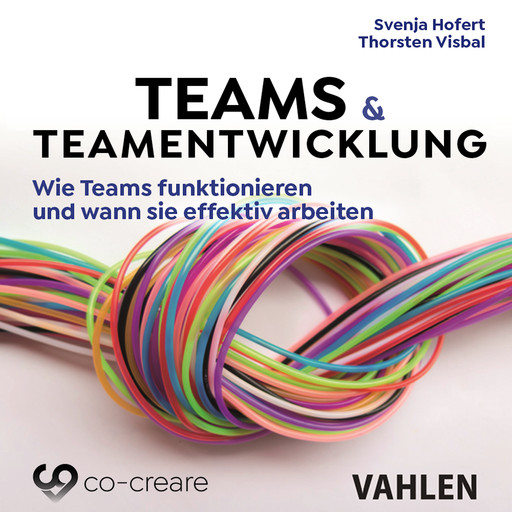 Teams & Teamentwicklung - Wie Teams funktionieren und wann sie effektiv arbeiten (Ungekürzt), Svenja Hofert, Thorsten Visbal, Co-Creare